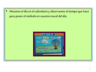 • Miramosel día en el calendario y observamos eltiempoque hace
para poner el símboloen nuestro mural del día.
3
 