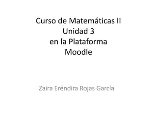 Curso de Matemáticas II
Unidad 3
en la Plataforma
Moodle

Zaira Eréndira Rojas García

 