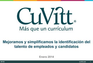 Mejoramos y simplificamos la identificación del
talento de empleados y candidatos
Enero 2014
2013©

cuvitt.com

1

 