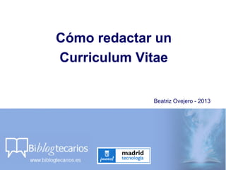 Cómo redactar un
Curriculum Vitae
Beatriz Ovejero - 2013
 