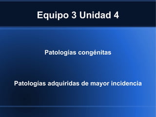 Equipo 3 Unidad 4


         Patologías congénitas



Patologías adquiridas de mayor incidencia
 
