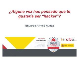 https://cybercamp.es
¿Alguna vez has pensado que te
gustaría ser “hacker”?
Eduardo Arriols Nuñez
 
