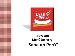Proyecto:
  Menú Delivery
“Sabe un Perú”
 