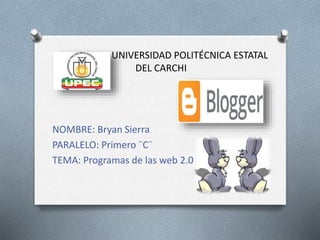 UNIVERSIDAD POLITÉCNICA ESTATAL
DEL CARCHI
NOMBRE: Bryan Sierra
PARALELO: Primero ¨C¨
TEMA: Programas de las web 2.0
 