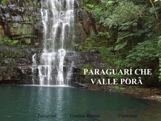  PARAGUARÍ CHE 
VALLE PORÃ
Paraguarí Cynthia Moreno Curso:642
 