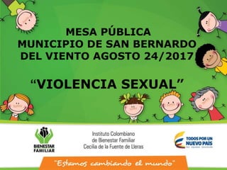 “VIOLENCIA SEXUAL”
MESA PÚBLICA
MUNICIPIO DE SAN BERNARDO
DEL VIENTO AGOSTO 24/2017
 