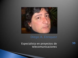 Diego A. Enriquez

Especialista en proyectos de
         telecomunicaciones
 