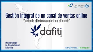 Gestión integral de un canal de ventas online
Mariano Catoggio
Co-Direcctor General
Dafiti Chile
“Captando clientes sin morir en el intento”
 