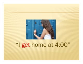 “I get home at 4:00”
 