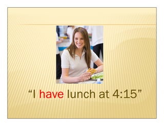 “I have lunch at 4:15”
 