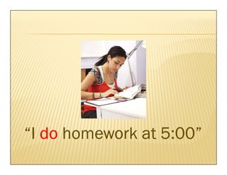 “I do homework at 5:00”
 