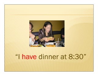 “I have dinner at 8:30”
 