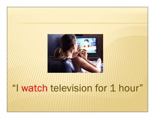 hour”
“I watch television for 1 hour”
 