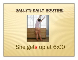 SALLY’S DAILY ROUTINE




    gets
She gets up at 6:00
 