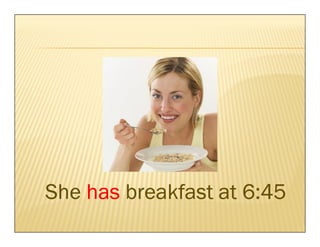 She has breakfast at 6:45
 