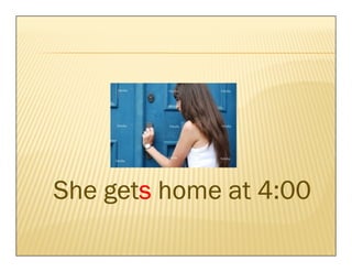 gets
She gets home at 4:00
 