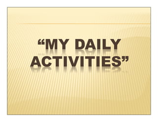 “MY DAILY
ACTIVITIES”
 