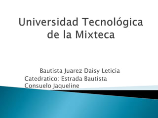 Bautista Juarez Daisy Leticia
Catedratico: Estrada Bautista
Consuelo Jaqueline
 