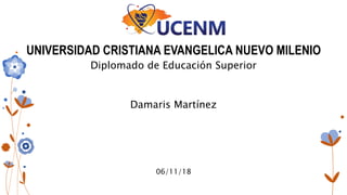 UNIVERSIDAD CRISTIANA EVANGELICA NUEVO MILENIO
Damaris Martínez
06/11/18
Diplomado de Educación Superior
 