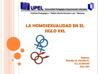 LA HOMOSEXUALIDAD EN EL
       SIGLO XXI.




                             Autora:
               Danelys A. Carrillo G.
                      C.I. 21.204.011
                            Secc. 001
 
