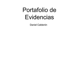 Portafolio de
Evidencias
Daniel Calderón
 