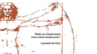 “Nada nos engaña tanto
como nuestro propio juicio.”
Leonardo Da Vinci
 
