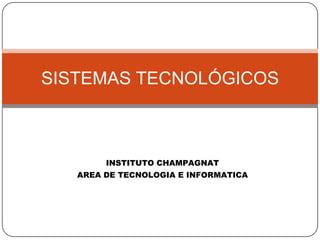 INSTITUTO CHAMPAGNAT
AREA DE TECNOLOGIA E INFORMATICA
SISTEMAS TECNOLÓGICOS
 