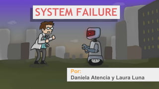 SYSTEM FAILURE
Por:
Daniela Atencia y Laura Luna
 