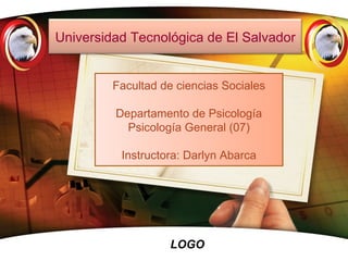 Facultad de ciencias Sociales Departamento de Psicología  Psicología General (07) Instructora: Darlyn Abarca Universidad Tecnológica de El Salvador 