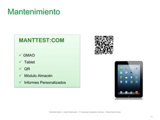 11
Mantenimiento
Schneider Electric – Smart Infrastructure – IT Consulting & Integration Services – División Data Centers
MANTTEST:COM
 GMAO
 Tablet
 QR
 Módulo Almacén
 Informes Personalizados
 