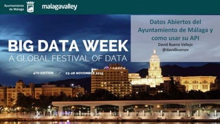 Datos Abiertos del
Ayuntamiento de Málaga y
como usar su API
David Bueno Vallejo
@davidbuenov
 