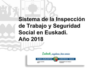 Sistema de la Inspección
de Trabajo y Seguridad
Social en Euskadi.
Año 2018
 