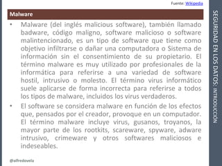 @alfredovela
SEGURIDADENLOSDATOS:INTRODUCCIÓN
Malware
• Malware (del inglés malicious software), también llamado
badware, ...