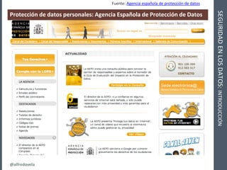 @alfredovela
SEGURIDADENLOSDATOS:INTRODUCCIÓN
Protección de datos personales: Agencia Española de Protección de Datos
Fuen...