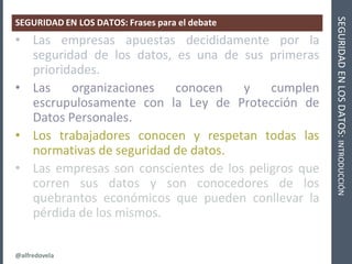 @alfredovela
SEGURIDADENLOSDATOS:INTRODUCCIÓN
SEGURIDAD EN LOS DATOS: Frases para el debate
• Las empresas apuestas decidi...