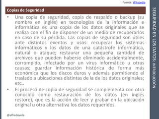 @alfredovela
SEGURIDADENLOSDATOS:INTRODUCCIÓN
Copias de Seguridad
• Una copia de seguridad, copia de respaldo o backup (su...