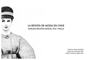 La revista de moda en Chile
análisis revistas rosita, eva y paula




                                          catalina reyes navarro
                                          taller de construcción
                                        diseño gráfico tercer año
 