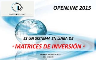 OPENLINE 2015
ES UN SISTEMA EN LINEA DE
“ MATRICES DE INVERSIÓN “
•
INVERSIONES DYP 2015
RIF: J- 40752677-4
 