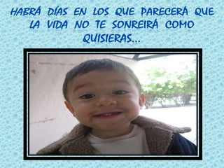 Habrá  días  en  los  que  parecerá  que  la  vida  no  te  sonreirá  como  quisieras…