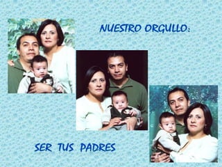 Nuestro orgullo:Ser  tus  padres
