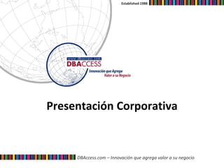 DBAccess.com – Innovación que agrega valor a su negocio
Established 1988
Presentación Corporativa
 