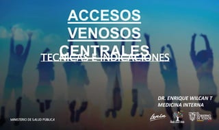 ACCESOS
VENOSOS
CENTRALES
TECNICAS E INDICACIONES
DR. ENRIQUE WILCAN T
MEDICINA INTERNA
 
