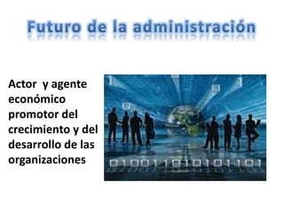 Actor y agente
económico
promotor del
crecimiento y del
desarrollo de las
organizaciones
 