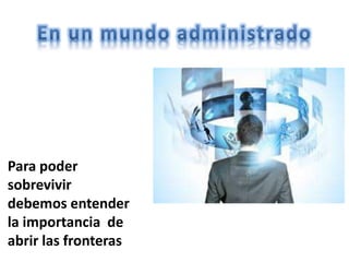 Para poder
sobrevivir
debemos entender
la importancia de
abrir las fronteras
 