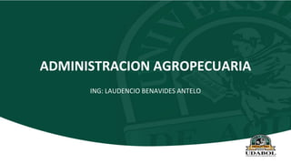 ADMINISTRACION AGROPECUARIA
ING: LAUDENCIO BENAVIDES ANTELO
 
