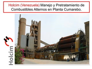 Holcim (Venezuela) Manejo y Pretratamiento de
Combustibles Alternos en Planta Cumarebo.
 