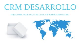 CRM DESARROLLO
WELCOME PACK DIGITAL CLUB VIP BA&SCONSULTING
 