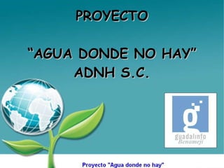 PROYECTO “ AGUA DONDE NO HAY” ADNH S.C. 