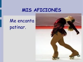 MIS AFICIONES
Me encanta
patinar.