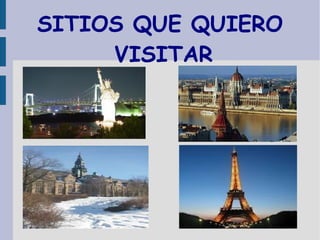 SITIOS QUE QUIERO
VISITAR
● Resuma las
características y
ventajas de las
novedades
presentadas